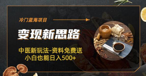 4796-20230707-冷门蓝海项目-中医新玩法-资料免费送小白也能日入500+【揭秘】⭐冷门蓝海项目-中医新玩法-资料免费送小白也能日入500 【揭秘】