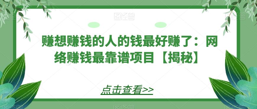 4795-20230707-赚想赚钱的人的钱最好赚了：网络赚钱最靠谱项目【揭秘】