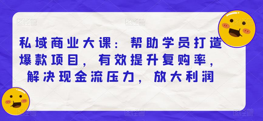 4802-20230708-私域商业大课：帮助学员打造爆款项目，有效提升复购率，解决现金流压力，放大利润