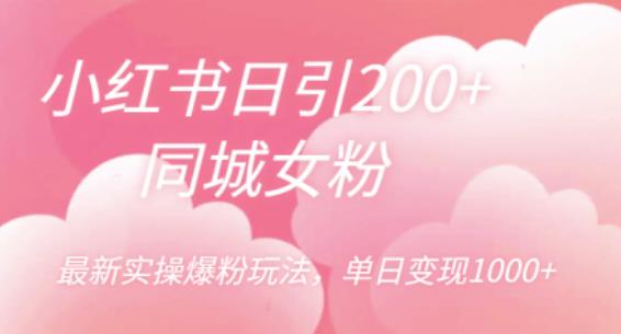 4804-20230708-小红书日引200+同城女粉，最新实操爆粉玩法，单日变现1000+【揭秘】⭐小红书日引200 同城女粉，最新实操爆粉玩法，单日变现1000 【揭秘】