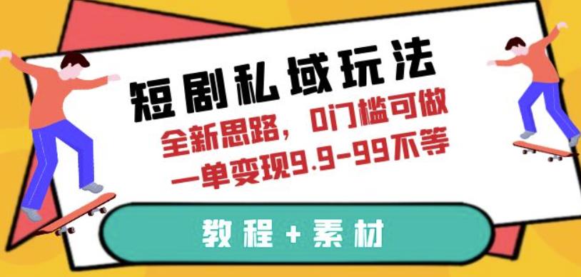 4814-20230708-短剧私域玩法，全新思路，0门槛可做，一单变现9.9-99不等（教程+素材）【揭秘】⭐短剧私域玩法，全新思路，0门槛可做，一单变现9.9-99不等（教程 素材）【揭秘】