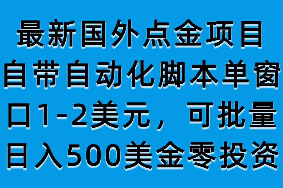 4803-20230708-最新国外点金项目，自带自动化脚本，单窗口1-2美元，可批量日入500美金零投资【揭秘】