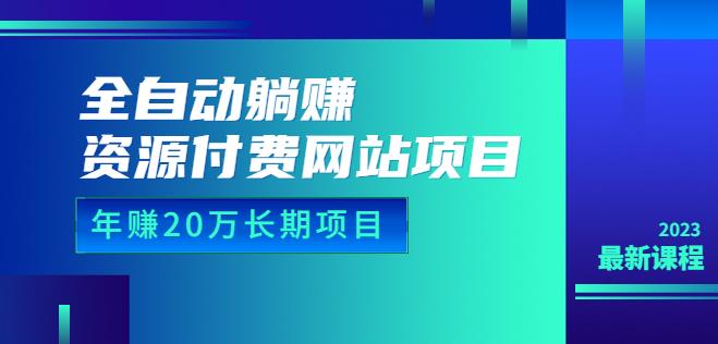 4831-20230709-全自动躺赚资源付费网站项目：年赚20万长期项目（详细教程+源码）23年更新⭐全自动躺赚资源付费网站项目：年赚20万长期项目（详细教程 源码）23年更新