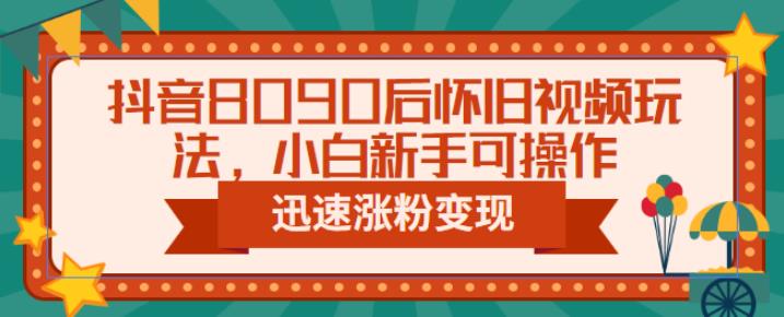 4852-20230710-抖音8090后怀旧视频玩法，小白新手可操作，迅速涨粉变现（教程+素材）【揭秘】⭐抖音8090后怀旧视频玩法，小白新手可操作，迅速涨粉变现（教程 素材）【揭秘】