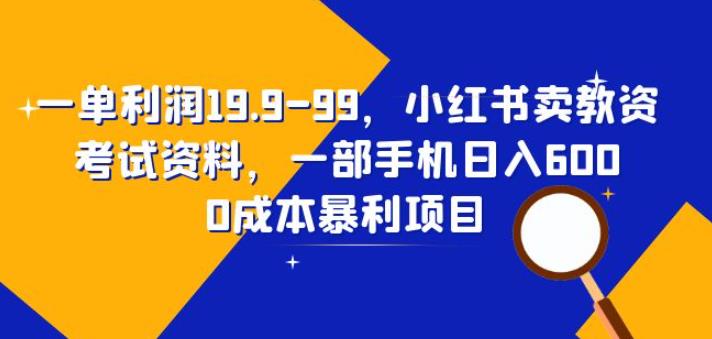 4847-20230710-一单利润19.9-99，小红书卖教资考试资料，一部手机日入600（揭秘）