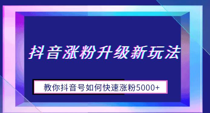 4892-20230712-抖音涨粉升级新玩法，教你抖音号如何快速涨粉5000+【揭秘】⭐抖音涨粉升级新玩法，教你抖音号如何快速涨粉5000 【揭秘】