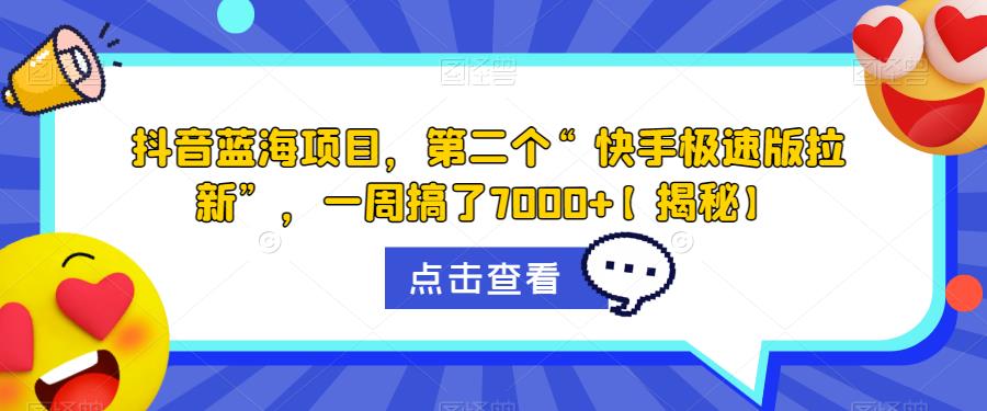 4897-20230712-抖音蓝海项目，第二个“快手极速版拉新”，一周搞了7000+【揭秘】⭐抖音蓝海项目，第二个“快手极速版拉新”，一周搞了7000 【揭秘】