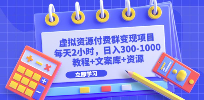 4898-20230712-虚拟资源付费群变现项目：每天2小时，日入300-1000+（教程+文案库+资源）⭐虚拟资源付费群变现项目：每天2小时，日入300-1000 （教程 文案库 资源）