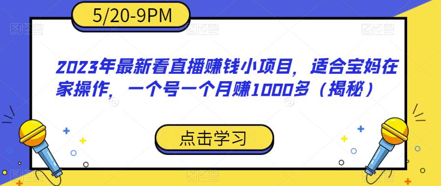 4901-20230713-2023年最新看直播赚钱小项目，适合宝妈在家操作，一个号一个月赚1000多（揭秘）