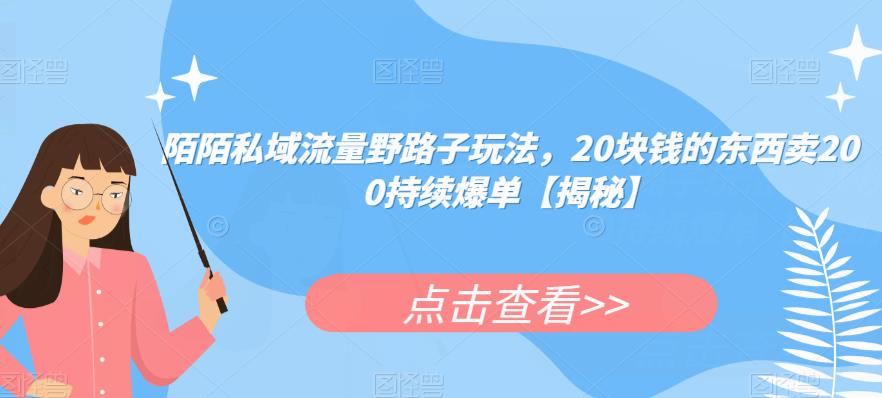 4916-20230713-陌陌私域流量野路子玩法，20块钱的东西卖200持续爆单【揭秘】