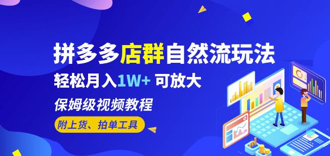 4921-20230713-拼多多店群自然流玩法，轻松月入1W+保姆级视频教程（附上货、拍单工具）⭐拼多多店群自然流玩法，轻松月入1W 保姆级视频教程（附上货、拍单工具）