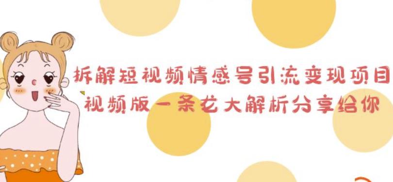 4920-20230713-拆解短视频情感号引流变现项目，视频版一条龙大解析分享给你