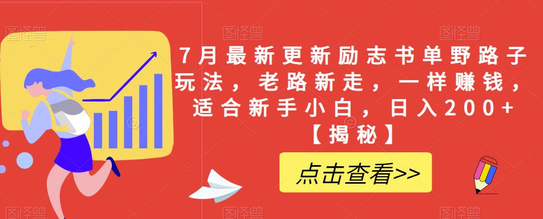 4923-20230714-7月最新更新励志书单野路子玩法，老路新走，一样赚钱，适合新手小白，日入200+【揭秘】⭐7月最新更新励志书单野路子玩法，老路新走，一样赚钱，适合新手小白，日入200 【揭秘】