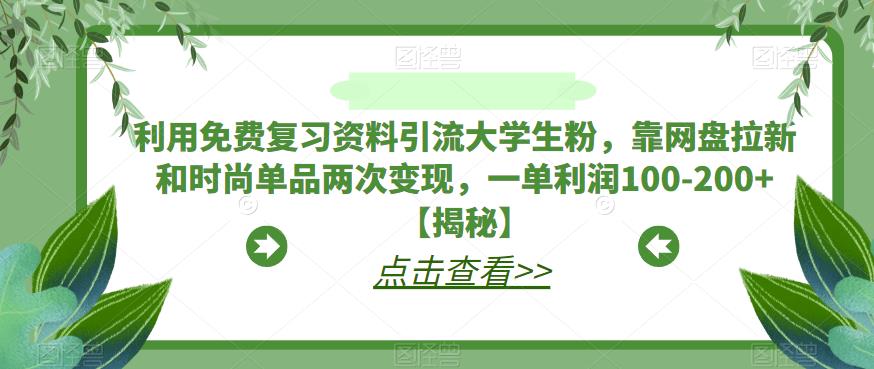 4924-20230714-利用免费复习资料引流大学生粉，靠网盘拉新和时尚单品两次变现，一单利润100-200+【揭秘】⭐利用免费复习资料引流大学生粉，靠网盘拉新和时尚单品两次变现，一单利润100-200 【揭秘】