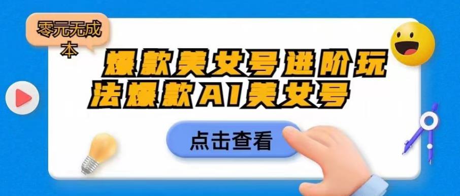 4927-20230714-爆款美女号进阶玩法爆款AI美女号，日入1000零元无成本【揭秘】