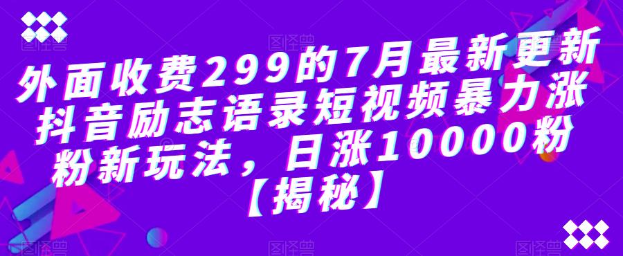 4953-20230715-外面收费299的7月最新更新抖音励志语录短视频暴力涨粉新玩法，日涨10000粉【揭秘】】