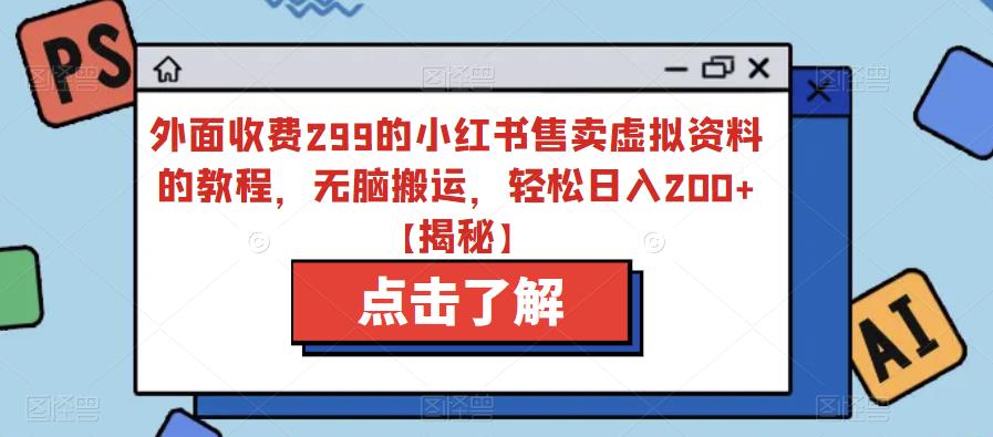 4961-20230716-外面收费299的小红书售卖虚拟资料的教程，无脑搬运，轻松日入200+【揭秘】⭐外面收费299的小红书售卖虚拟资料的教程，无脑搬运，轻松日入200 【揭秘】