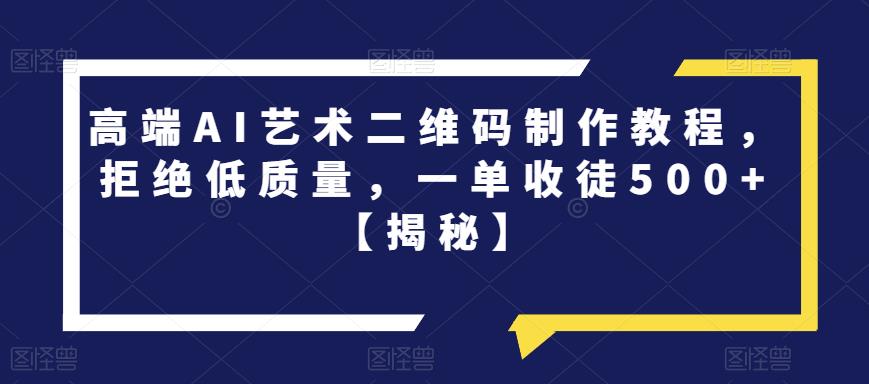 4964-20230716-高端AI艺术二维码制作教程，拒绝低质量，一单收徒500+【揭秘】⭐高端AI艺术二维码制作教程，拒绝低质量，一单收徒500 【揭秘】