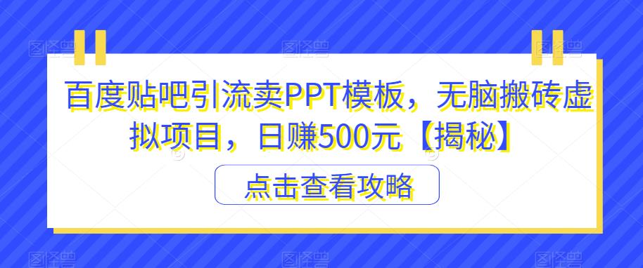 4997-20230718-百度贴吧引流卖PPT模板，无脑搬砖虚拟项目，日赚500元【揭秘】