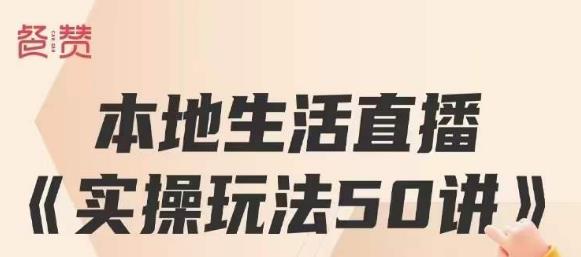 5023-20230720-餐赞·本地生活直播实操玩法50讲，打造高转化直播模式，实现百万营收