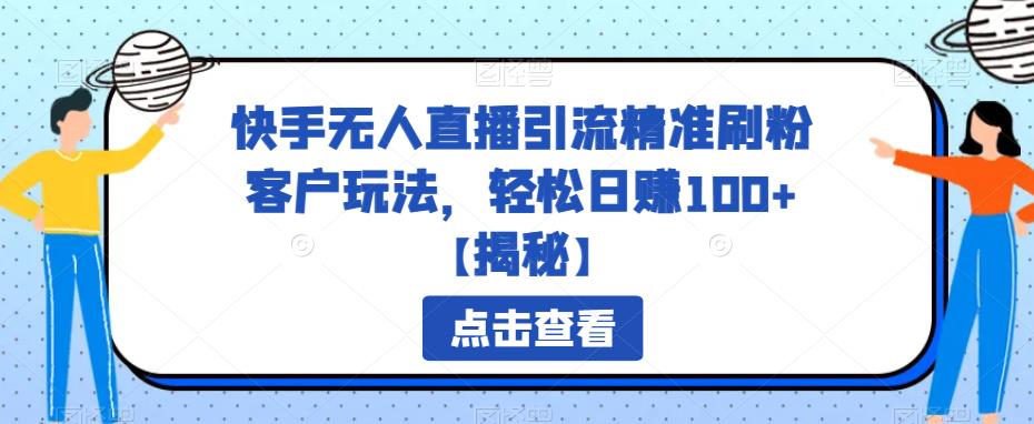 5027-20230720-快手无人直播引流精准刷粉客户玩法，轻松日赚100+【揭秘】