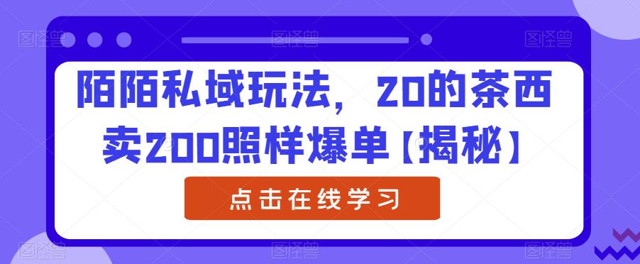 5037-20230720-陌陌私域玩法，20的茶西卖200照样爆单【揭秘】】