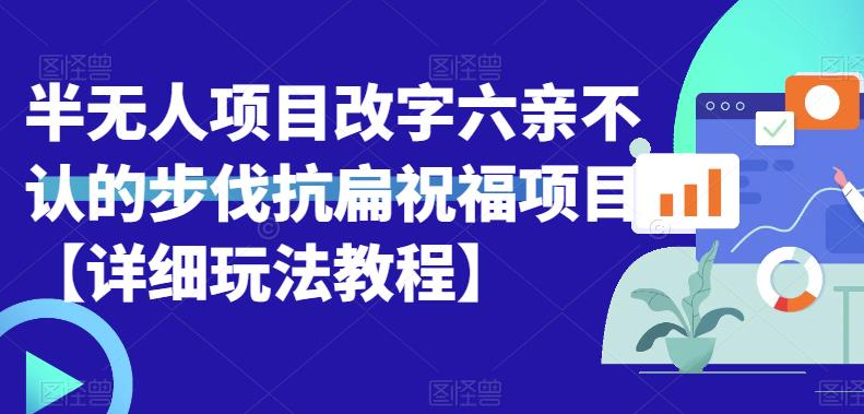 5045-20230721-半无人直播项目，改字六亲不认的步伐抗扁祝福项目【详细玩法教程】