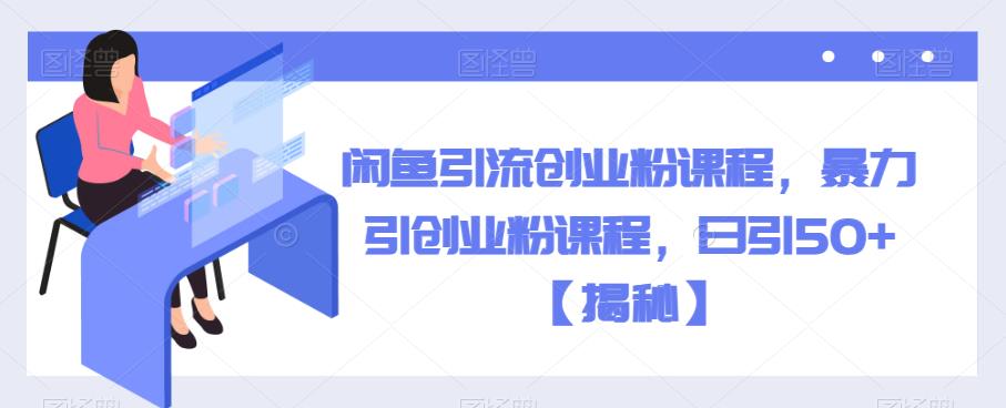 5052-20230721-闲鱼引流创业粉课程，暴力引创业粉课程，日引50+【揭秘】