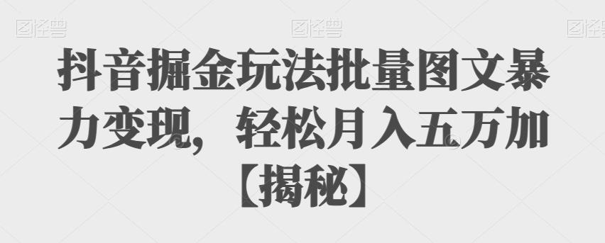 5070-20230722-抖音掘金玩法批量图文暴力变现，轻松月入五万加【揭秘】