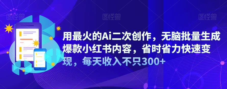 5072-20230722-用最火的Ai二次创作，无脑批量生成爆款小红书内容，省时省力快速变现，每天收入不只300+