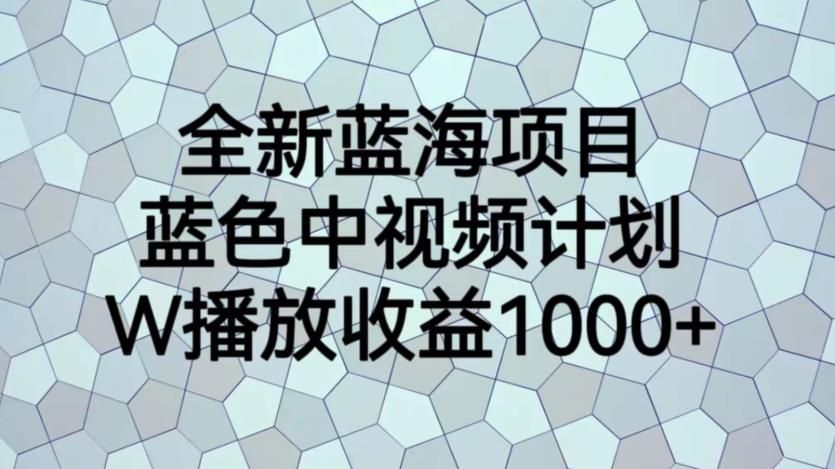 5077-20230722-全新蓝海项目，蓝色中视频计划，1W播放量1000+【揭秘】