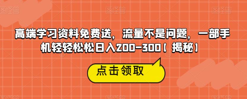 5080-20230722-高端学习资料免费送，流量不是问题，一部手机轻轻松松日入200-300【揭秘】