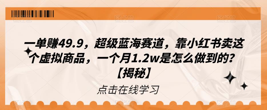 5108-20230723-一单赚49.9，超级蓝海赛道，靠小红书卖这个虚拟商品，一个月1.2w是怎么做到的？【揭秘】