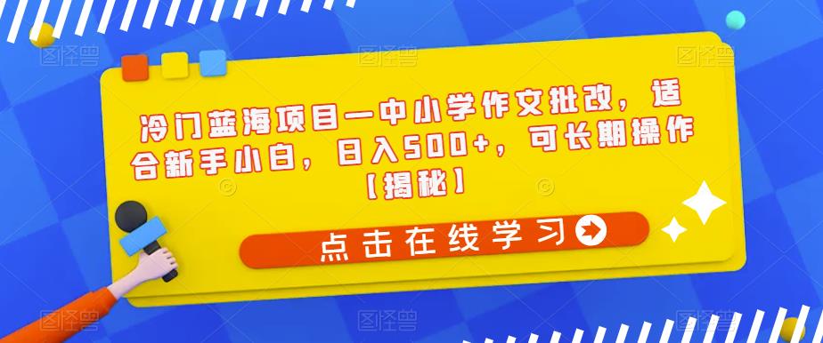 5103-20230723-冷门蓝海项目—中小学作文批改，适合新手小白，日入500+，可长期操作【揭秘】