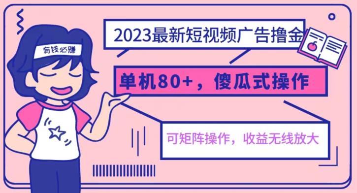 5107-20230723-2023最新玩法短视频广告撸金，亲测单机收益80+，可矩阵，傻瓜式操作，小白可上手【揭秘】