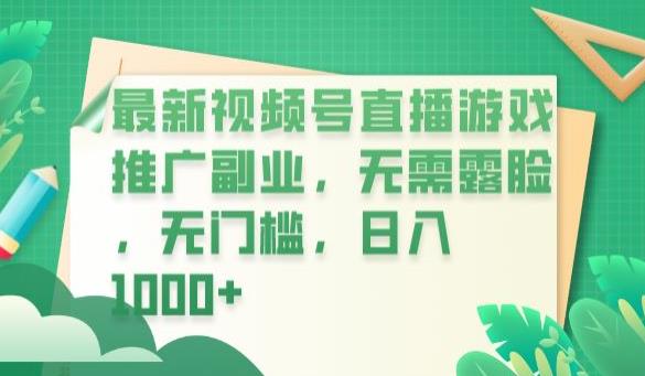 5110-20230723-最新视频号直播游戏推广副业，无需露脸，无门槛，日入1000+【揭秘】