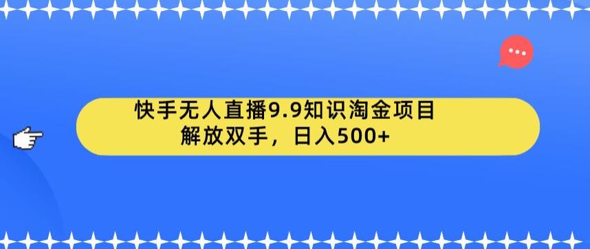 5115-20230724-快手无人直播9.9知识淘金项目，解放双手，日入500+【揭秘】