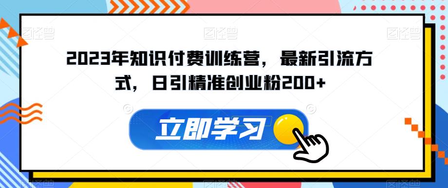 5120-20230724-2023年知识付费训练营，最新引流方式，日引精准创业粉200+【揭秘】