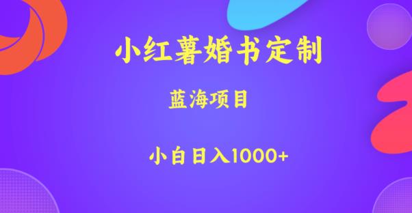 5124-20230724-小红薯婚书定制，蓝海项目，小白日入1000+【揭秘】