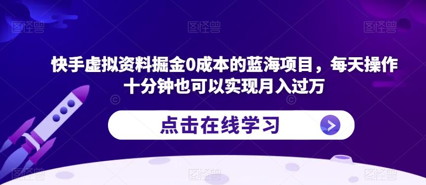 5130-20230724-快手虚拟资料掘金0成本的蓝海项目，每天操作十分钟也可以实现月入过万⭐快手虚拟资料掘金0成本的蓝海项目，每天操作十分钟也可以实现月入过万【揭秘】