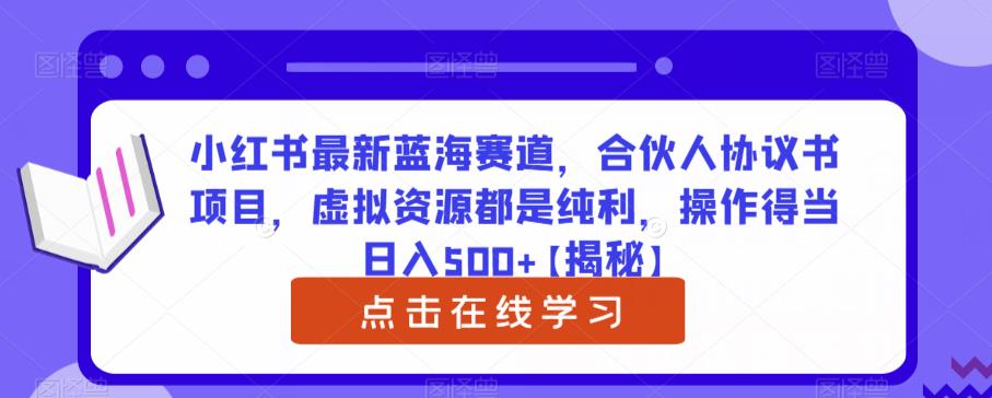 5150-20230725-小红书最新蓝海赛道，合伙人协议书项目，虚拟资源都是纯利，操作得当日入500+【揭秘】】