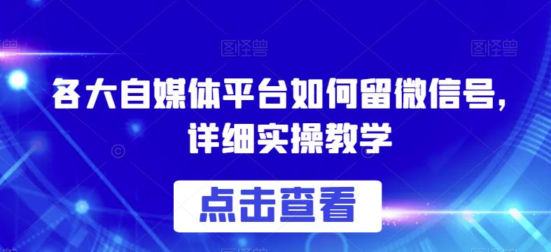 5157-20230726-各大自媒体平台如何留微信号，详细实操教学【揭秘】】