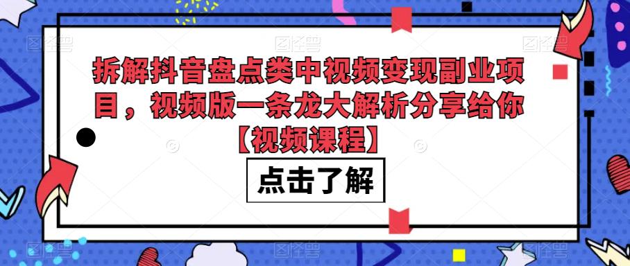 5162-20230726-拆解抖音盘点类中视频变现副业项目，视频版一条龙大解析分享给你【视频课程】