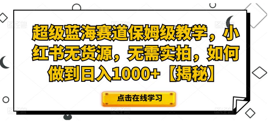 5167-20230726-超级蓝海赛道保姆级教学，小红书无货源，无需实拍，如何做到日入1000+【揭秘】】