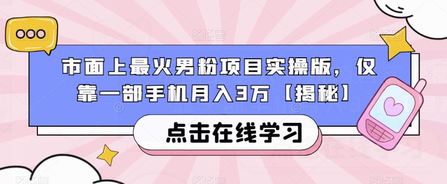 5168-20230726-市面上最火男粉项目实操版，仅靠一部手机月入3万【揭秘】】