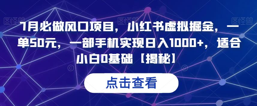 5196-20230727-7月必做风口项目，小红书虚拟掘金，一单50元，一部手机实现日入1000+，适合小白0基础【揭秘】