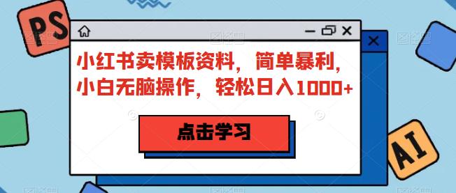 5213-20230728-小红书卖模板资料，简单暴利，小白无脑操作，轻松日入1000+【揭秘】