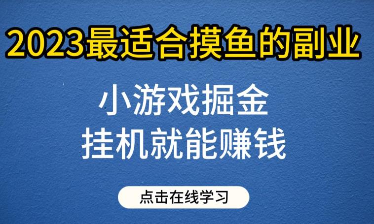 5215-20230728-小游戏掘金项目，2023最适合摸鱼的副业，挂机就能赚钱，一个号一天赚个30-50【揭秘】