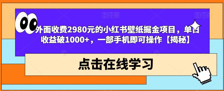 5217-20230728-外面收费2980元的小红书壁纸掘金项目，单日收益破1000+，一部手机即可操作【揭秘】