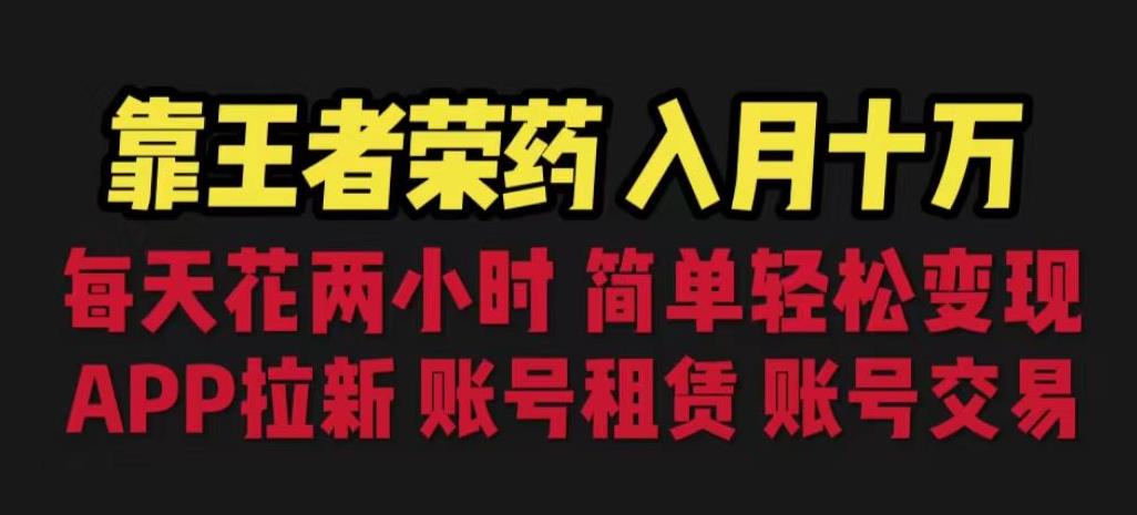 5220-20230728-靠王者荣耀，月入十万，每天花两小时。多种变现，拉新、账号租赁，账号交易【揭秘】